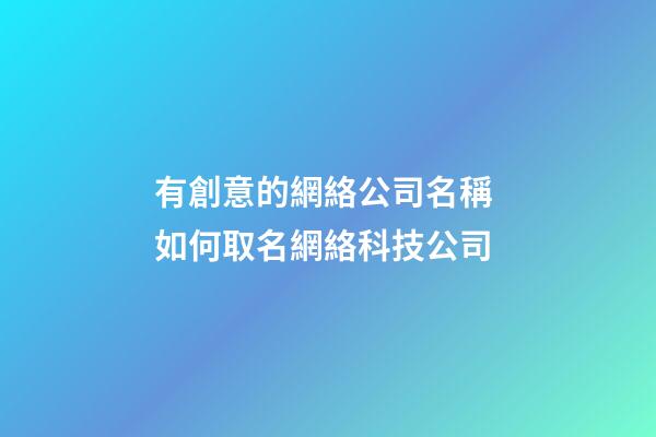 有創意的網絡公司名稱 如何取名網絡科技公司-第1張-公司起名-玄機派